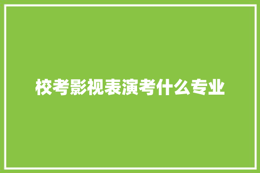 校考影视表演考什么专业