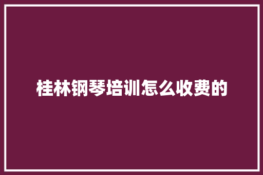 桂林钢琴培训怎么收费的