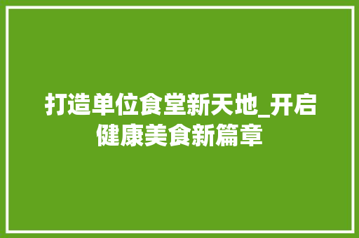 打造单位食堂新天地_开启健康美食新篇章