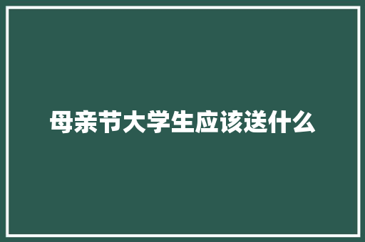 母亲节大学生应该送什么