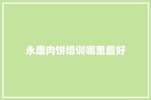 永康肉饼培训哪里最好