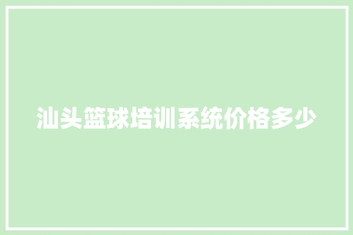 汕头篮球培训系统价格多少