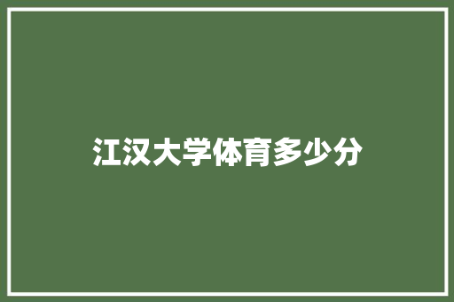 江汉大学体育多少分