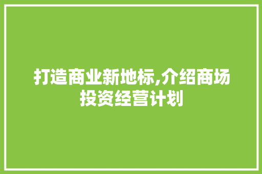 打造商业新地标,介绍商场投资经营计划
