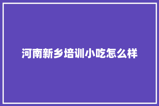 河南新乡培训小吃怎么样