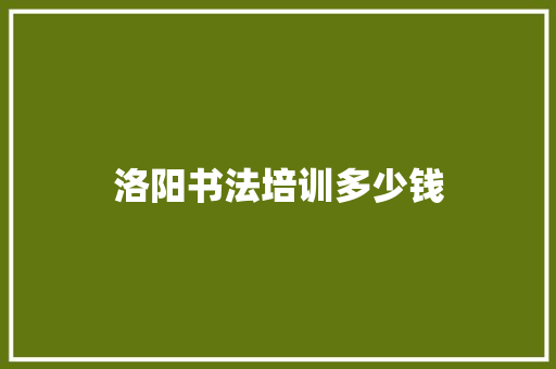 洛阳书法培训多少钱