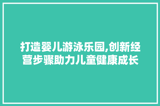 打造婴儿游泳乐园,创新经营步骤助力儿童健康成长 反义词汇