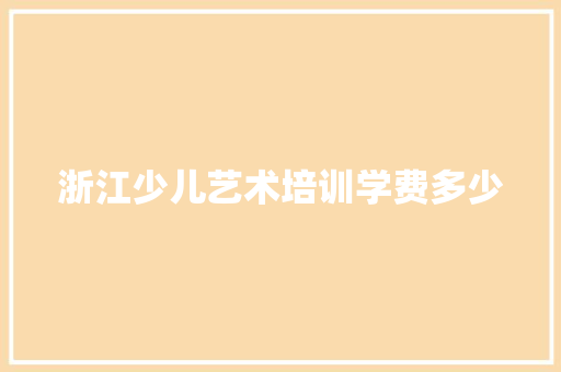 浙江少儿艺术培训学费多少