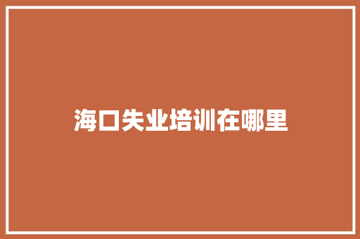 海口失业培训在哪里