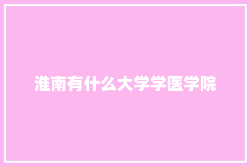 淮南有什么大学学医学院