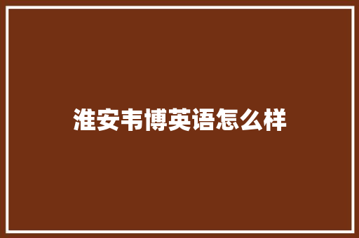 淮安韦博英语怎么样