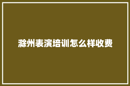 滁州表演培训怎么样收费