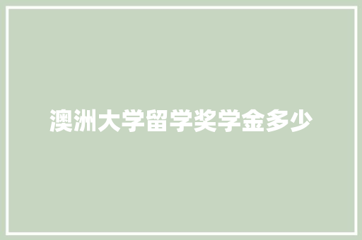 澳洲大学留学奖学金多少