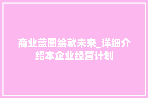 商业蓝图绘就未来_详细介绍本企业经营计划