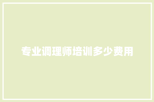 专业调理师培训多少费用
