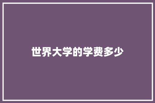 世界大学的学费多少