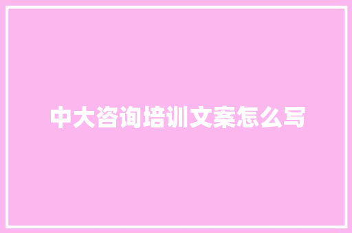 中大咨询培训文案怎么写