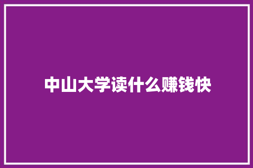 中山大学读什么赚钱快