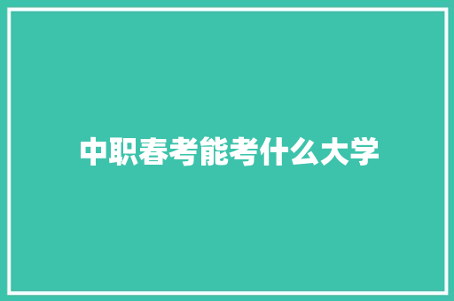 中职春考能考什么大学