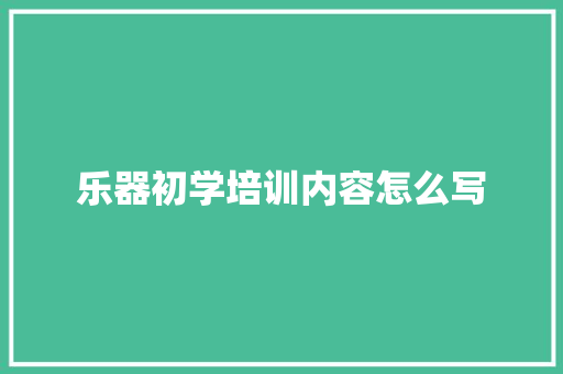 乐器初学培训内容怎么写