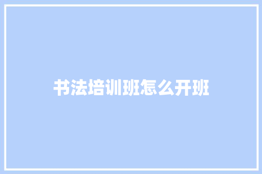 书法培训班怎么开班