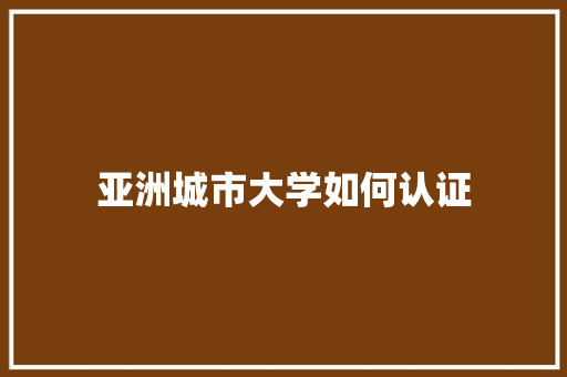 亚洲城市大学如何认证