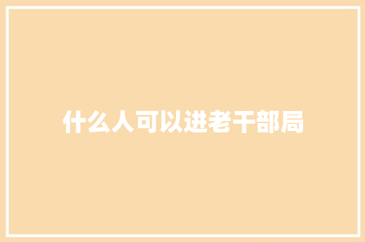 什么人可以进老干部局 成语汇编