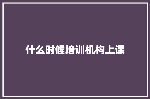 什么时候培训机构上课
