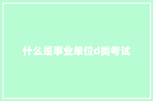 什么是事业单位d类考试