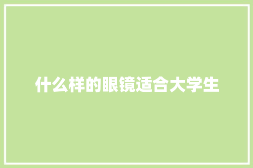 什么样的眼镜适合大学生