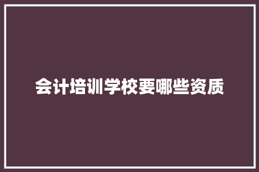 会计培训学校要哪些资质