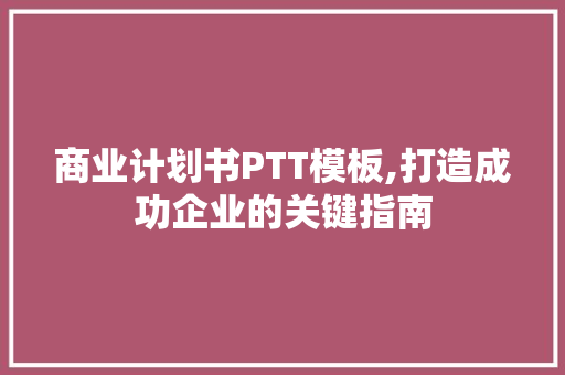 商业计划书PTT模板,打造成功企业的关键指南