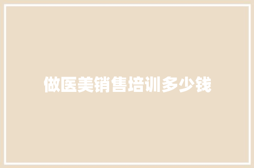 做医美销售培训多少钱