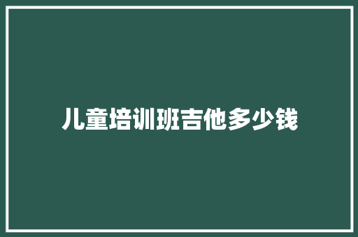 儿童培训班吉他多少钱