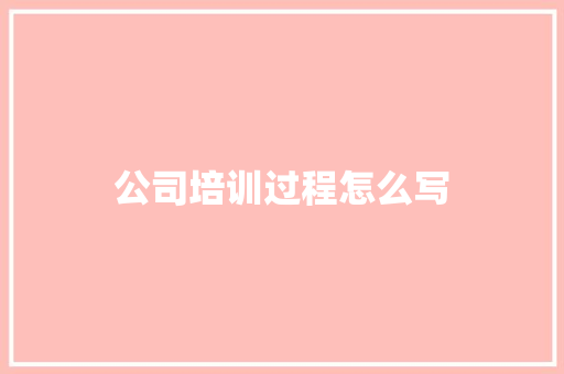 公司培训过程怎么写