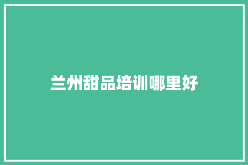 兰州甜品培训哪里好