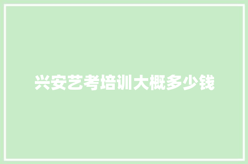 兴安艺考培训大概多少钱