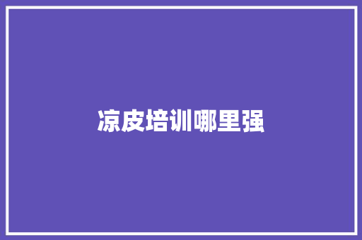 凉皮培训哪里强 成语汇编