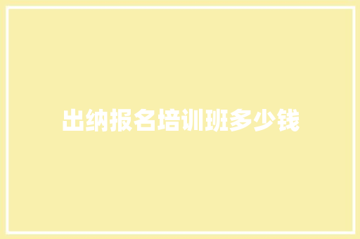 出纳报名培训班多少钱