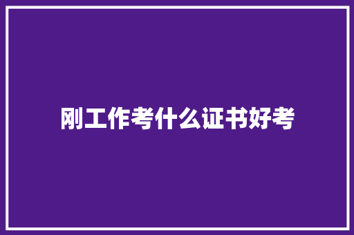 刚工作考什么证书好考