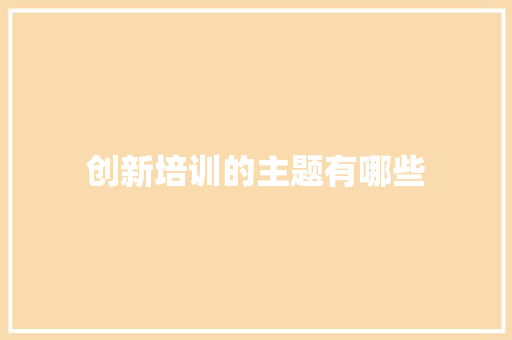 创新培训的主题有哪些