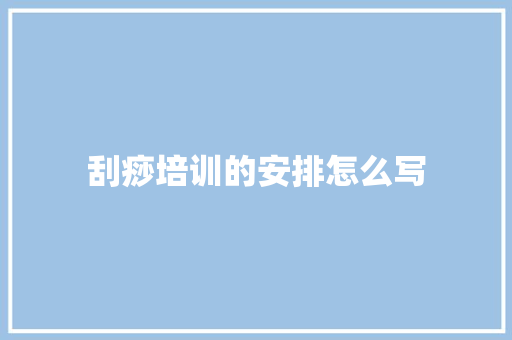 刮痧培训的安排怎么写