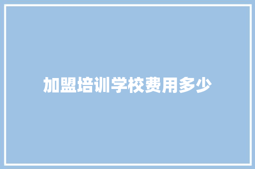 加盟培训学校费用多少