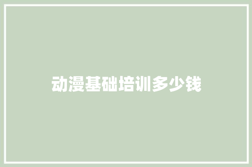 动漫基础培训多少钱