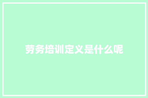 劳务培训定义是什么呢