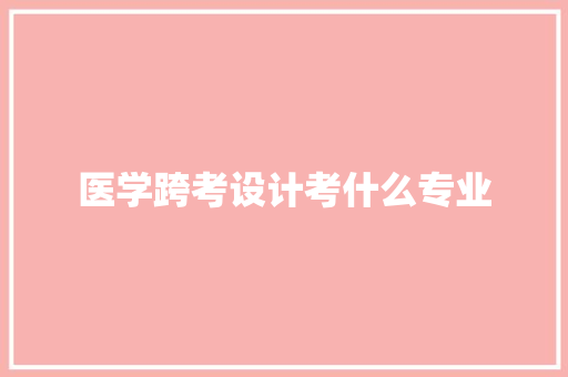 医学跨考设计考什么专业