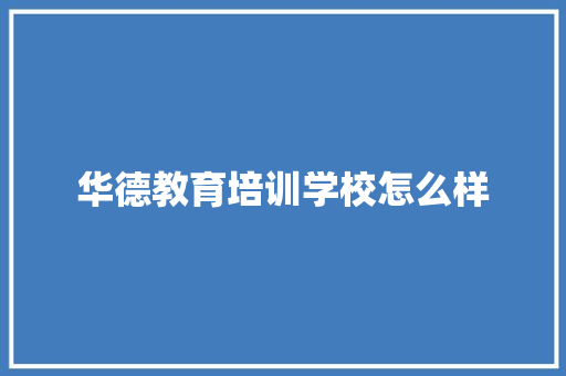 华德教育培训学校怎么样