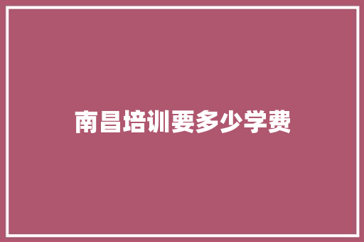 南昌培训要多少学费