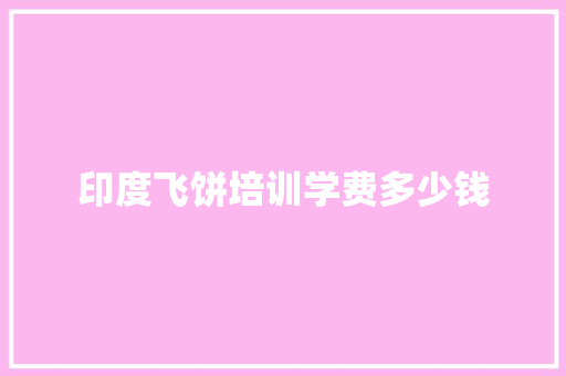 印度飞饼培训学费多少钱