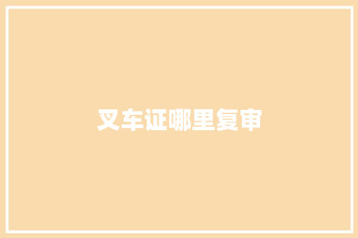 叉车证哪里复审